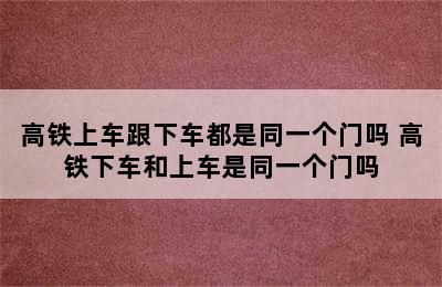 高铁上车跟下车都是同一个门吗 高铁下车和上车是同一个门吗